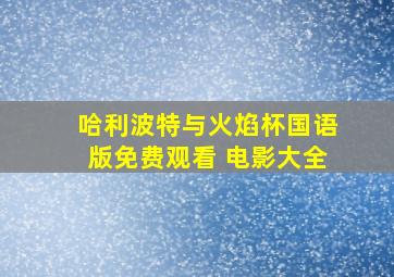 哈利波特与火焰杯国语版免费观看 电影大全